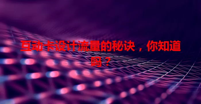 互动卡设计流量的秘诀，你知道吗？
