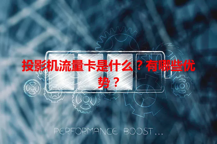 投影机流量卡是什么？有哪些优势？