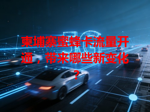 柬埔寨蜜蜂卡流量开通，带来哪些新变化？