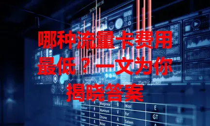 哪种流量卡费用最低？一文为你揭晓答案