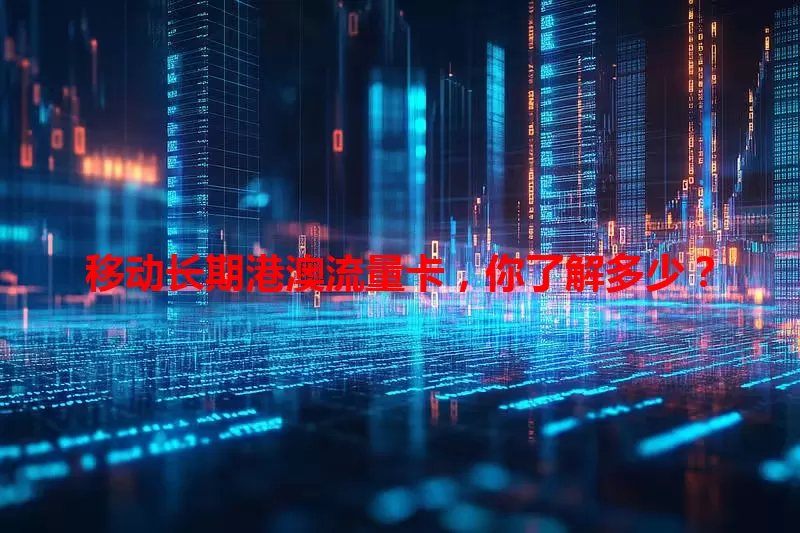 移动长期港澳流量卡，你了解多少？