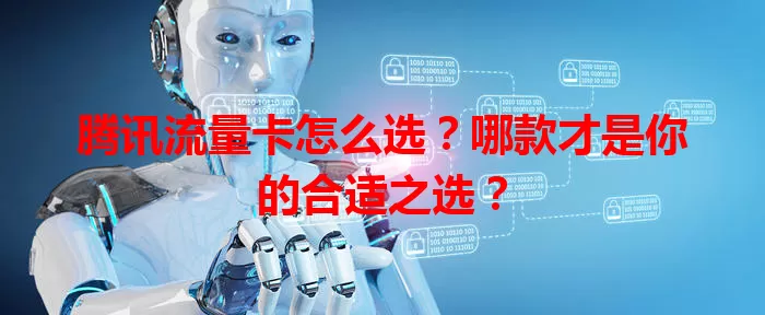 腾讯流量卡怎么选？哪款才是你的合适之选？