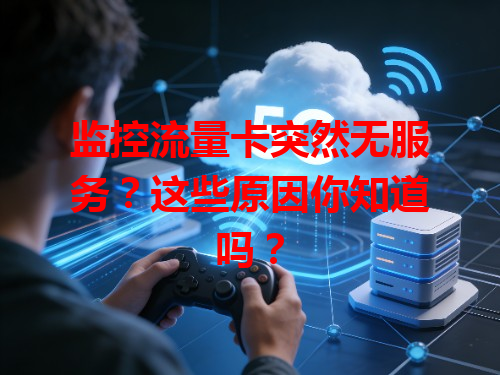 监控流量卡突然无服务？这些原因你知道吗？