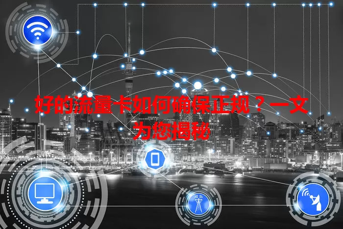 好的流量卡如何确保正规？一文为您揭秘