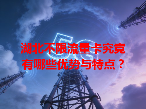 湖北不限流量卡究竟有哪些优势与特点？