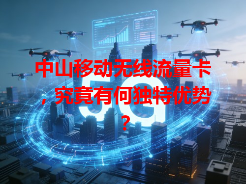 中山移动无线流量卡，究竟有何独特优势？