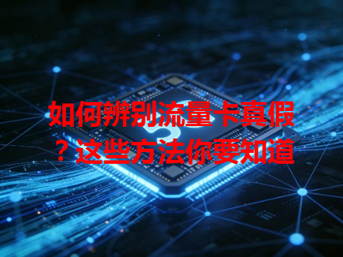 如何辨别流量卡真假？这些方法你要知道
