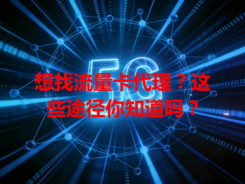 想找流量卡代理？这些途径你知道吗？