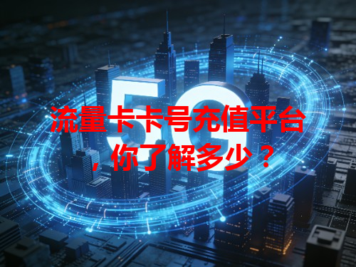 流量卡卡号充值平台，你了解多少？