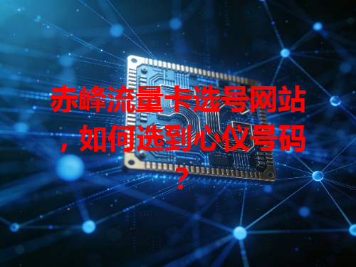 赤峰流量卡选号网站，如何选到心仪号码？