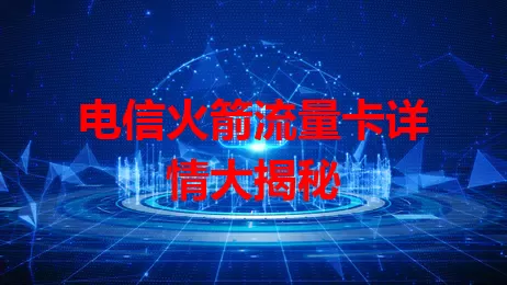 电信火箭流量卡详情大揭秘