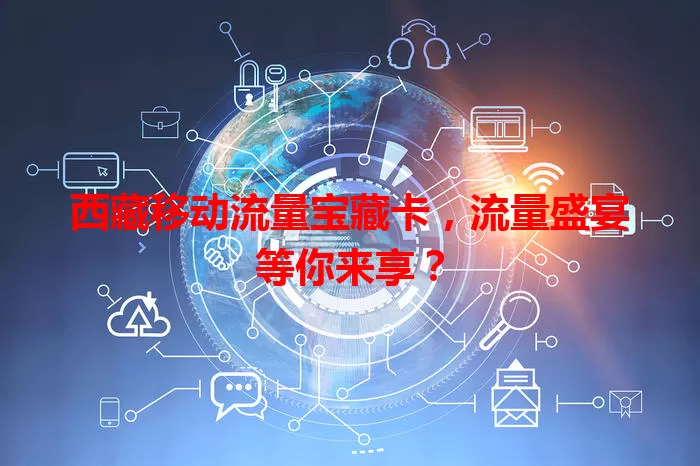 西藏移动流量宝藏卡，流量盛宴等你来享？