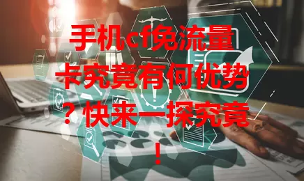 手机cf免流量卡究竟有何优势？快来一探究竟！