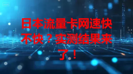 日本流量卡网速快不快？实测结果来了！