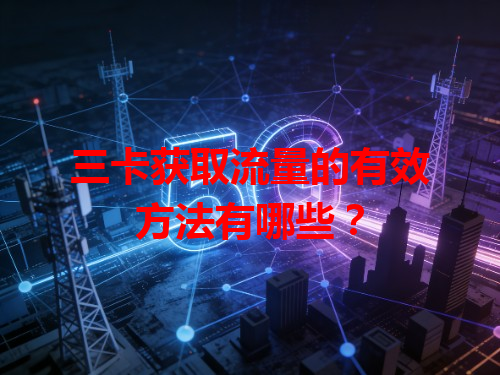 三卡获取流量的有效方法有哪些？