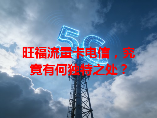 旺福流量卡电信，究竟有何独特之处？