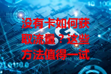 没有卡如何获取流量？这些方法值得一试