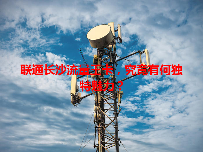 联通长沙流量王卡，究竟有何独特魅力？