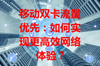 移动双卡流量优先：如何实现更高效网络体验？