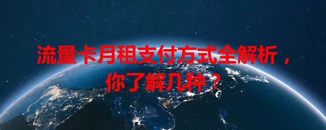 流量卡月租支付方式全解析,你了解几种?