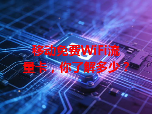 移动免费WiFi流量卡，你了解多少？