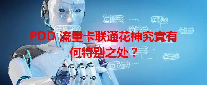PDD 流量卡联通花神究竟有何特别之处？