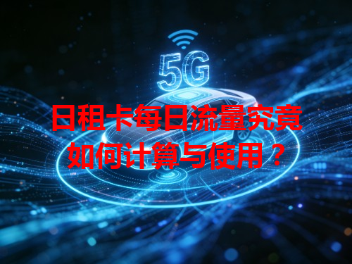 日租卡每日流量究竟如何计算与使用？