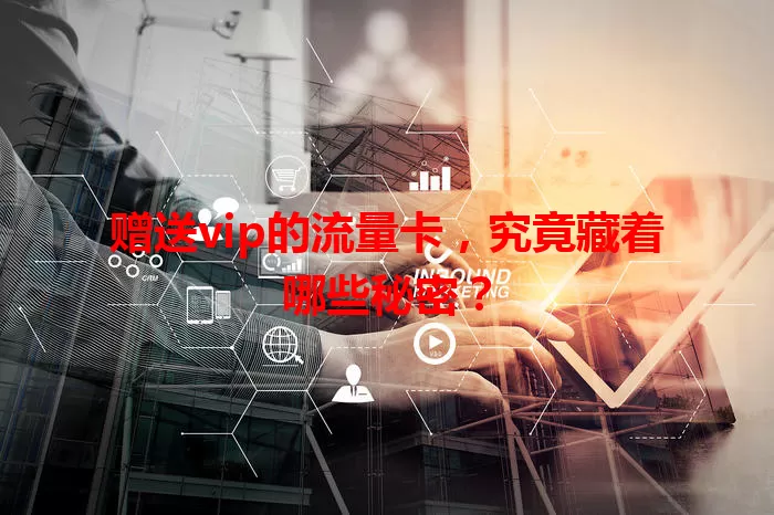 赠送vip的流量卡，究竟藏着哪些秘密？