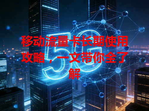 移动流量卡长期使用攻略，一文带你全了解
