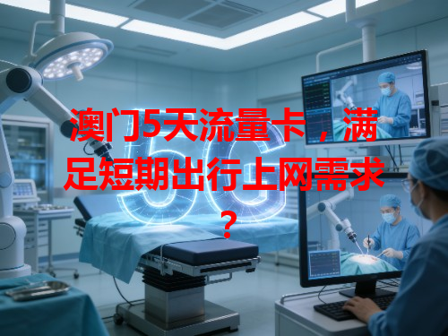 澳门5天流量卡，满足短期出行上网需求？