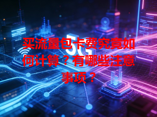 买流量包卡费究竟如何计算？有哪些注意事项？