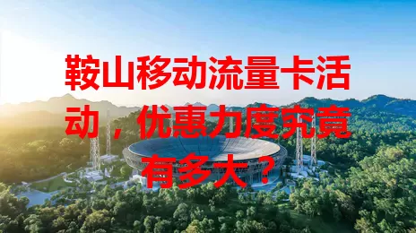 鞍山移动流量卡活动，优惠力度究竟有多大？