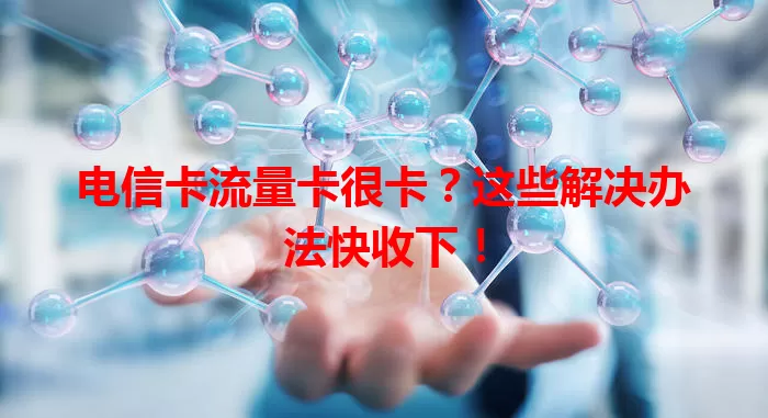 电信卡流量卡很卡？这些解决办法快收下！