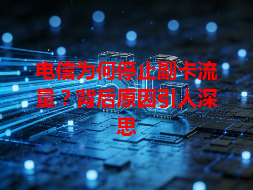 电信为何停止副卡流量？背后原因引人深思