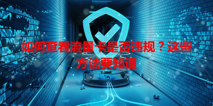 如何查看流量卡是否违规？这些方法要知道