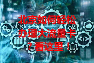 北京如何轻松办理大流量卡？看这里！