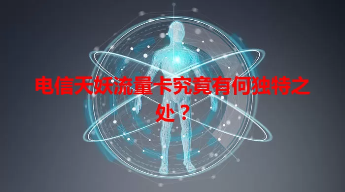 电信天妖流量卡究竟有何独特之处？
