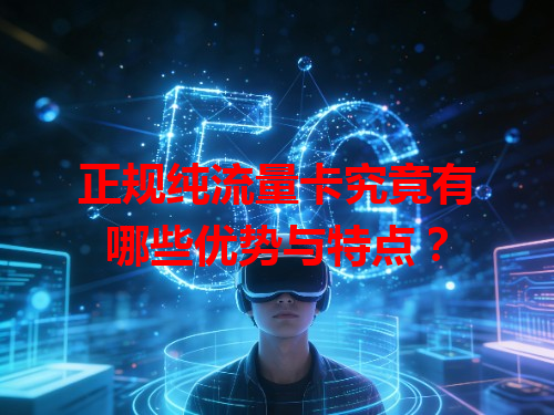 正规纯流量卡究竟有哪些优势与特点？