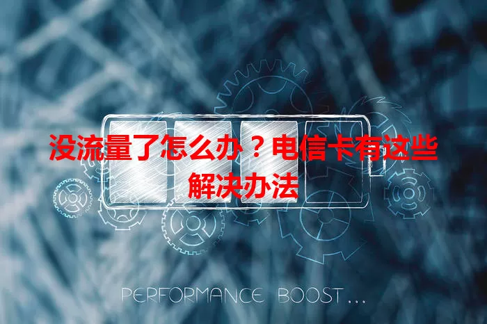 没流量了怎么办？电信卡有这些解决办法