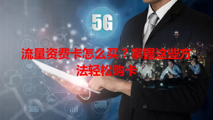 流量资费卡怎么买？掌握这些方法轻松购卡