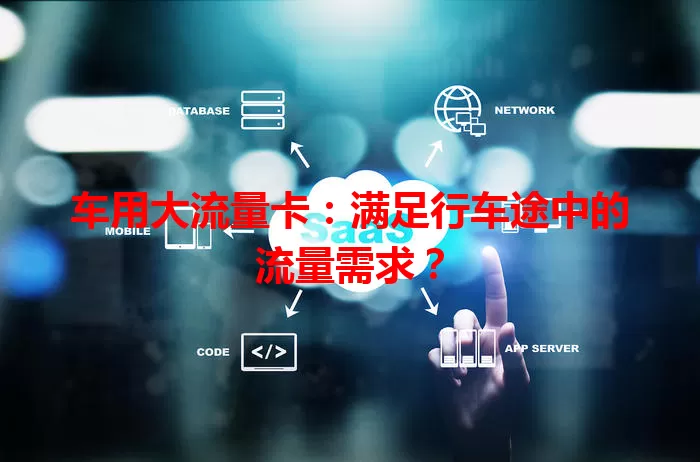 车用大流量卡：满足行车途中的流量需求？