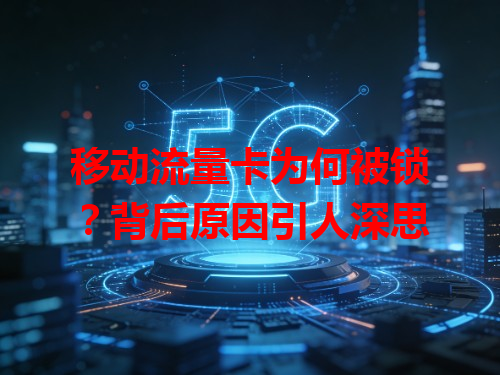 移动流量卡为何被锁？背后原因引人深思