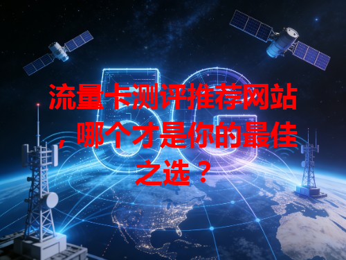 流量卡测评推荐网站，哪个才是你的最佳之选？