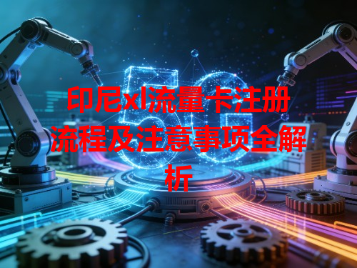 印尼xl流量卡注册流程及注意事项全解析