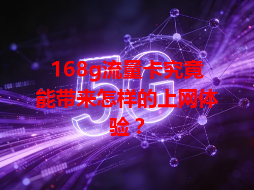 168g流量卡究竟能带来怎样的上网体验？