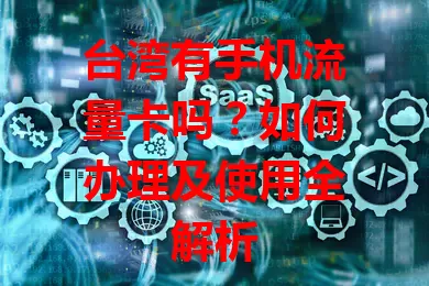 台湾有手机流量卡吗？如何办理及使用全解析