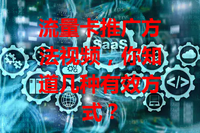 流量卡推广方法视频，你知道几种有效方式？
