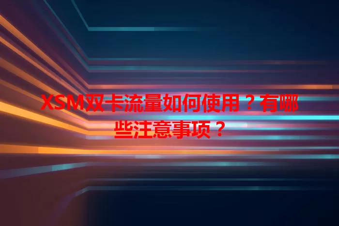 XSM双卡流量如何使用？有哪些注意事项？