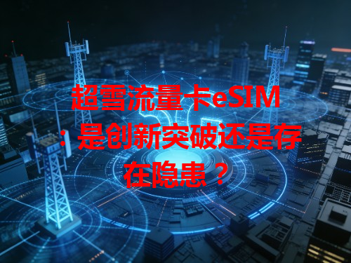 超雪流量卡eSIM：是创新突破还是存在隐患？