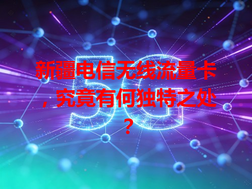 新疆电信无线流量卡，究竟有何独特之处？